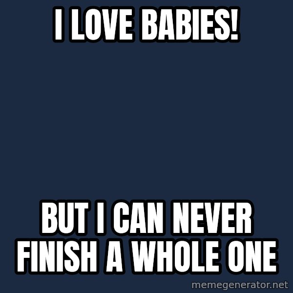 Insanity Wolf meme: I love babies! / But i can never finish a whole one