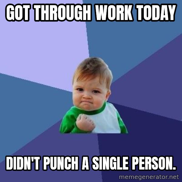 Success Kid meme: Got through work today / Didn't punch a single person.