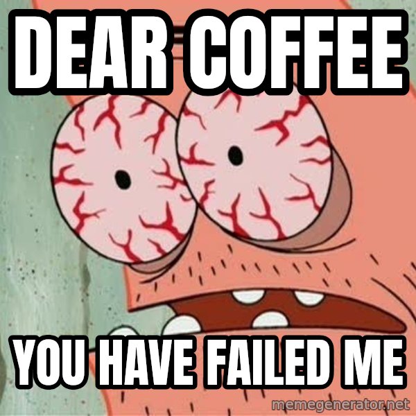 Stoned Patrick meme: Dear coffee / you have failed me