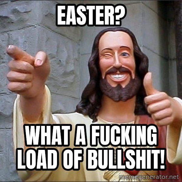 jesus says meme: easter? / what a fucking load of bullshit!