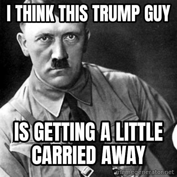 Hitler meme: I think this trump guy / is getting a little carried away