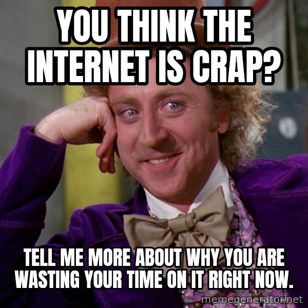 Willy Wonka meme: You think the internet is crap? / Tell me more about why you are wasting your time on it right now.