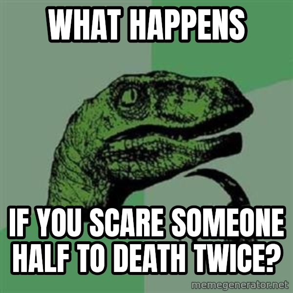 Philosoraptor meme: What happens / If you scare someone half to death twice?