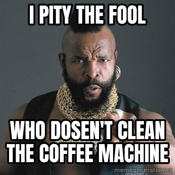 Mr T meme: I PITY THE FOOL / WHO DOSEN'T CLEAN THE COFFEE MACHINE