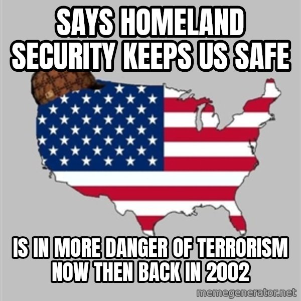 Scumbag America2 meme: Says homeland security keeps us safe / Is in more danger of terrorism now then back in 2002