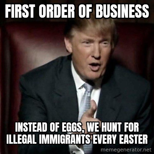 Donald Trump meme: First order of business / Instead of eggs, we hunt for illegal immigrants every Easter