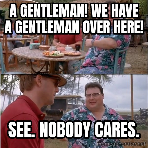 See? Nobody Cares meme: A GENTLEMAN! WE HAVE A GENTLEMAN OVER HERE! / SEE. NOBODY CARES.