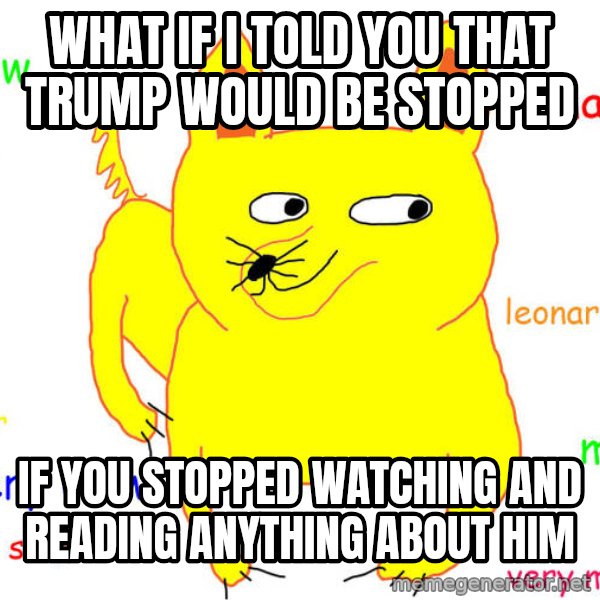 What If I Told You meme: what if i told you that trump would be stopped / if you stopped watching and reading anything about him