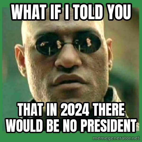 Matrix Morpheus meme: What if I told you / That in 2024 There would be no president