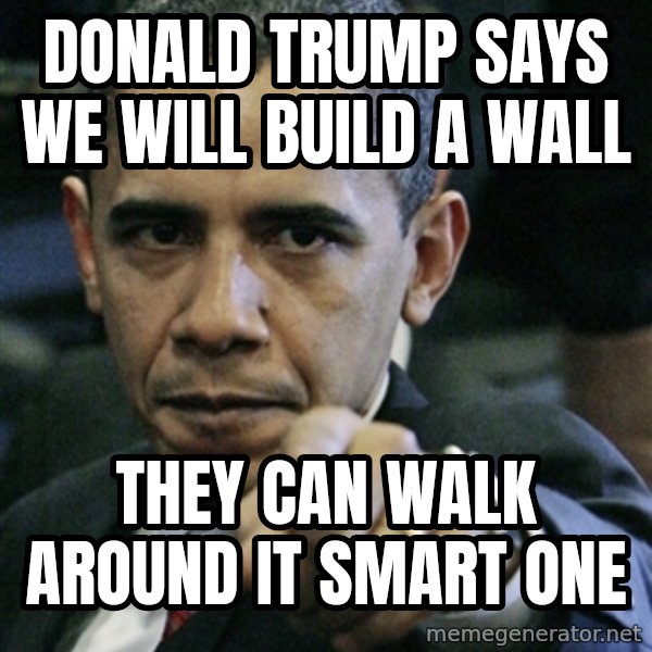 Pissed off Obama meme: donald trump says  we will build a wall / they can walk around it smart one