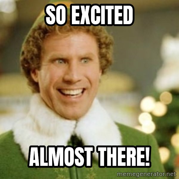 Buddy the Elf meme: so excited / Almost there!