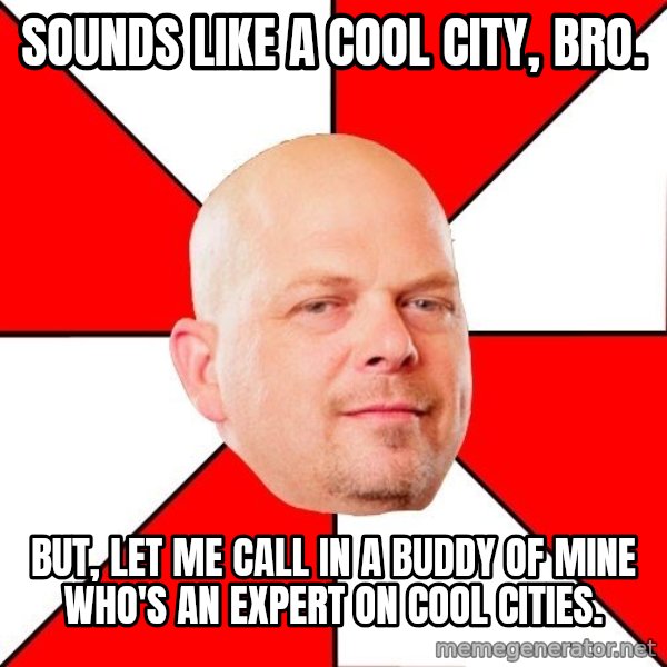 Pawn Stars meme: Sounds like a cool city, bro. / But, let me call in a buddy of mine who's an expert on cool cities.