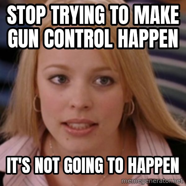 mean girls meme: stop trying to make gun control happen / it's not going to happen