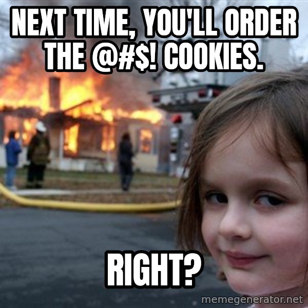 Disaster Girl meme: Next time, you'll order the @#$! cookies. / Right?