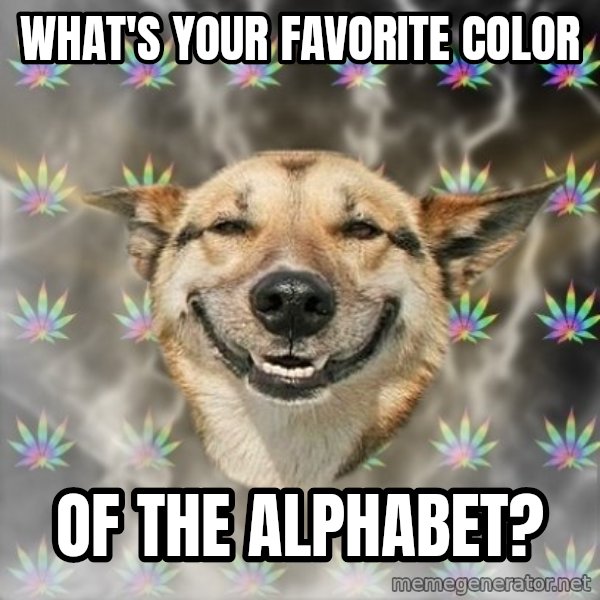 Stoner Dog meme: what's your favorite color / of the alphabet?