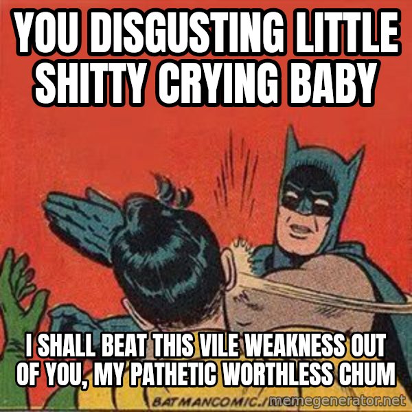 batman slap robin meme: you disgusting little shitty  crying  baby / i shall beat this vile weakness out of you, my pathetic worthless chum