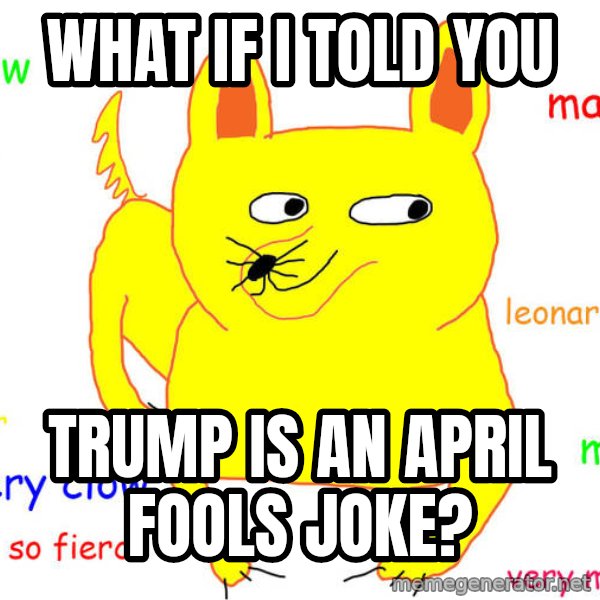 What If I Told You meme: What if i told you / trump is an april fools joke?