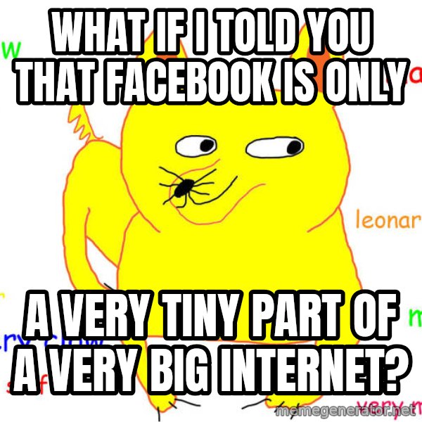 What If I Told You meme: What if I told you that facebook is only / a very tiny part of a very big internet?