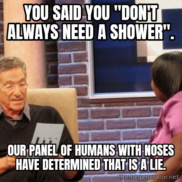 Maury Lie Detector meme: You said you "don't always need a shower". / Our panel of humans with noses have determined that is a lie.
