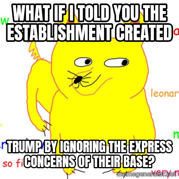 What If I Told You meme: what if i told you the establishment created / trump by ignoring the express concerns of their base?