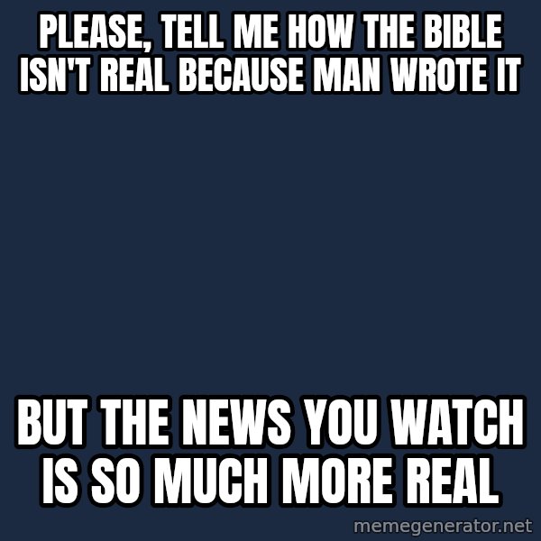Willy Wonka meme: Please, tell me how the bible isn't real because man wrote it / But the news you watch is so much more real