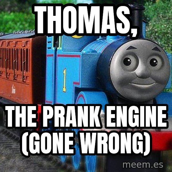 Thomas the tank engine meme: THOMAS, / THE PRANK ENGINE (GONE WRONG)
