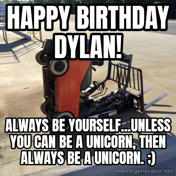 Unicorn Boy meme: Happy birthday Dylan! / Always be yourself...unless you can be a unicorn, then always be a unicorn. ;)