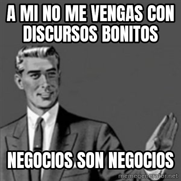 Correction Guy meme: A mi no me vengas con discursos bonitos / negocios son negocios