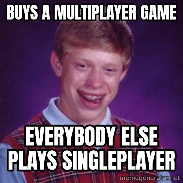 Bad Luck Brian meme: buys a multiplayer game / everybody else plays singleplayer