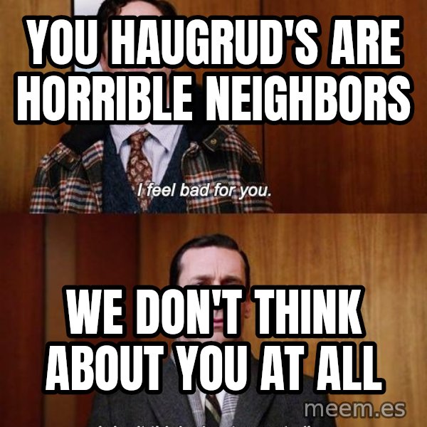 Mad Men I DonT Think About You At All meme: You Haugrud's are horrible neighbors / We don't think about you at all