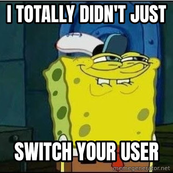 Spongebob Face meme: i totally didn't just / switch your user