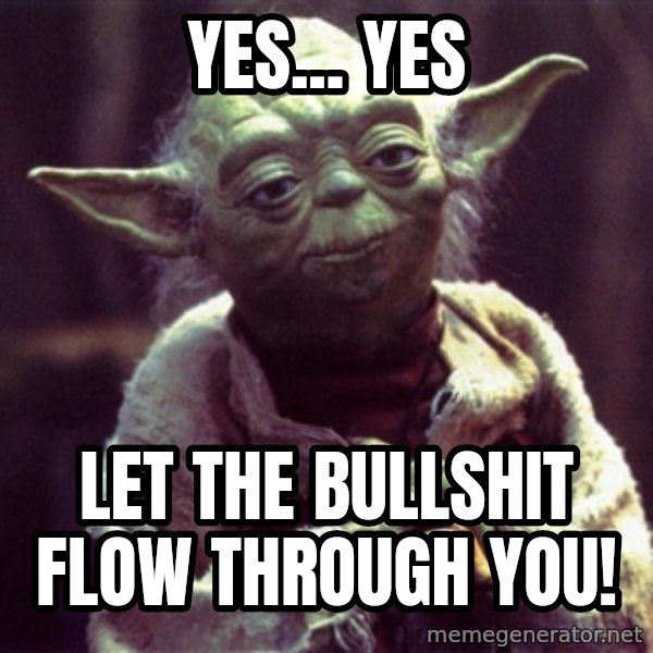 Yoda meme: Yes... Yes / let the Bullshit flow through you!