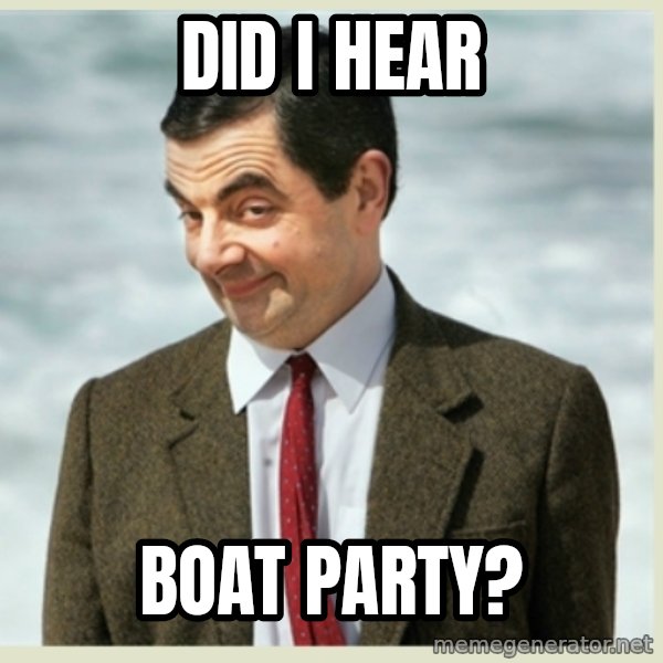 MR bean meme: did i hear / boat party?