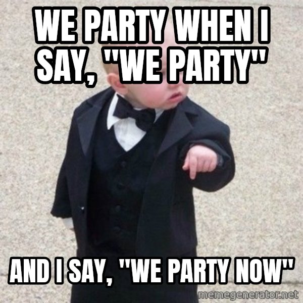 Mafia Baby meme: We party when I say, "we party" / And I say, "we party now"