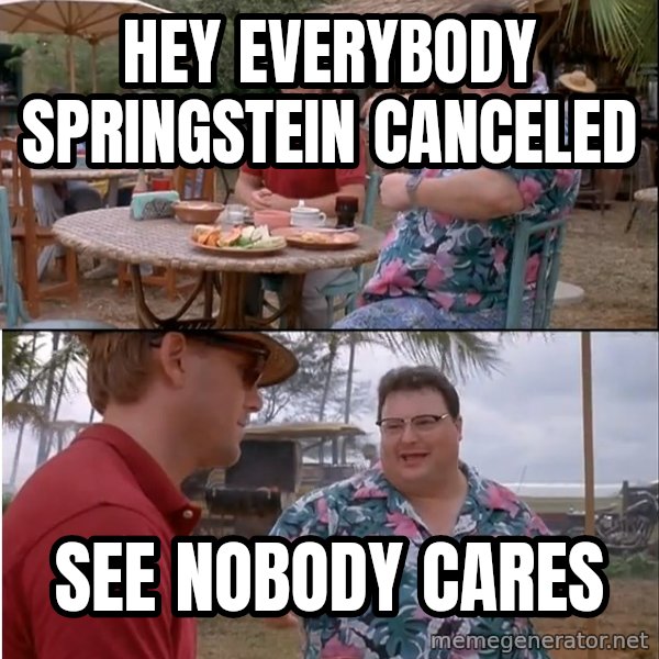 See? Nobody Cares meme: Hey everybody springstein canceled / see nobody cares