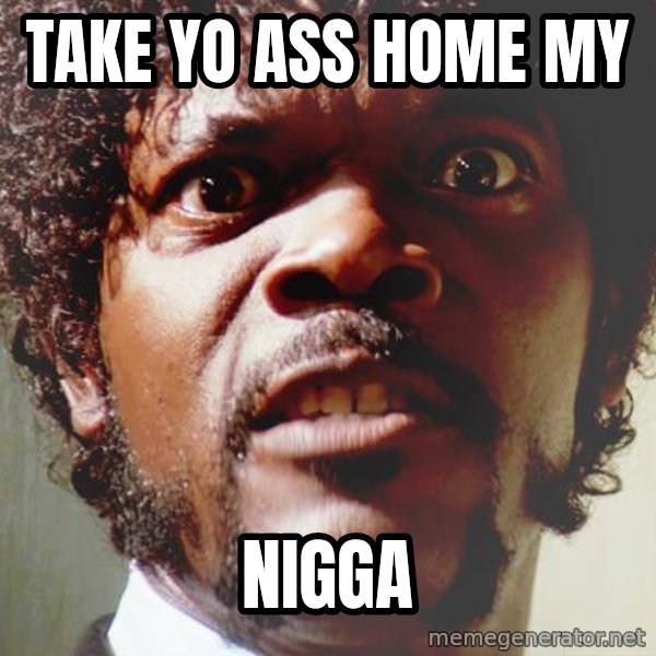 Mad Samuel L Jackson meme: Take yo ass home my / Nigga