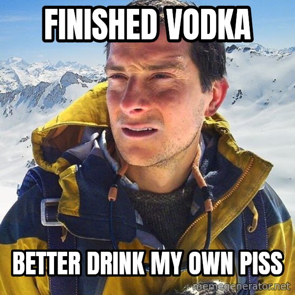 Bear Grylls meme: FINISHED VODKA / BETTER DRINK MY OWN PISS