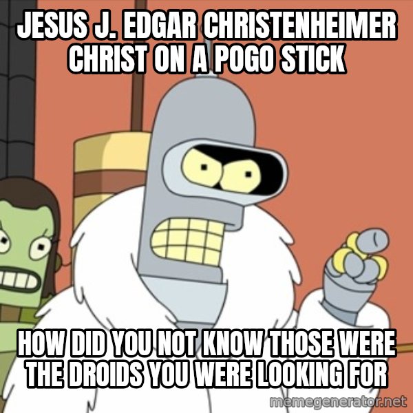 bender blackjack and hookers meme: jesus j. edgar christenheimer christ on a pogo stick / how did you not know those were the droids you were looking for