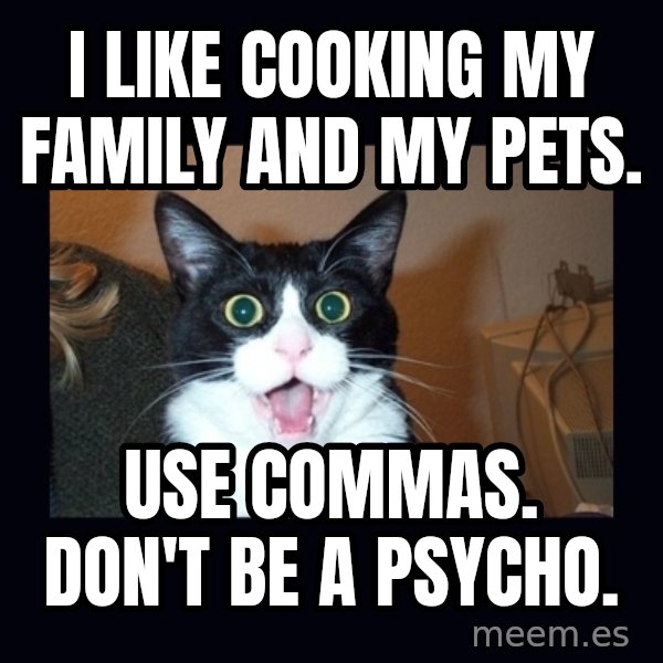 shocked cat meme: i like cooking my family and my pets. / use commas.      Don't be a psycho.