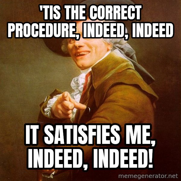 Joseph Ducreux meme: 'tis the correct procedure, indeed, indeed / it satisfies me, indeed, indeed!