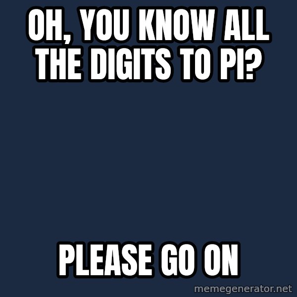 Willy Wonka meme: Oh, you know all the digits to pi? / please go on