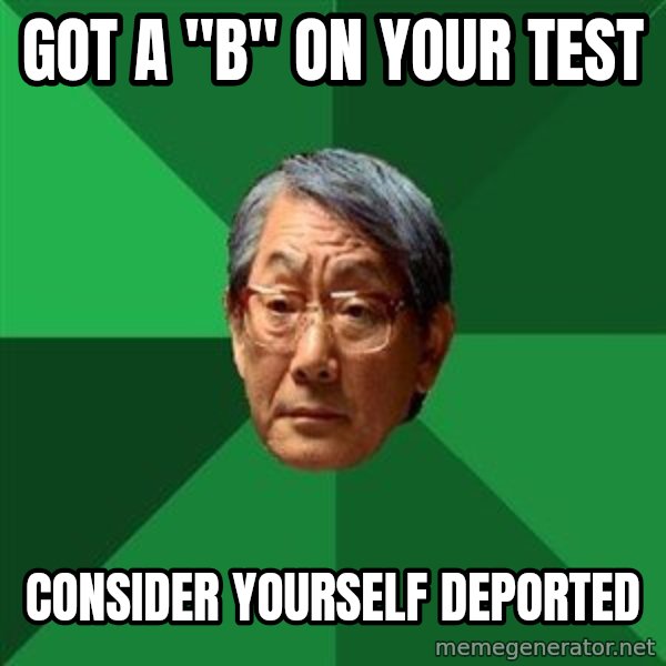 High Expectations Asian Father meme: got a "b" on your test / consider yourself deported