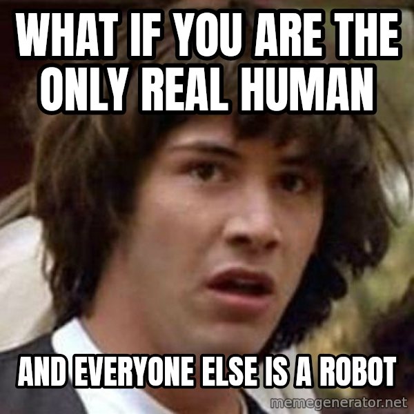 Conspiracy Keanu meme: what if you are the only real human / and everyone else is a robot