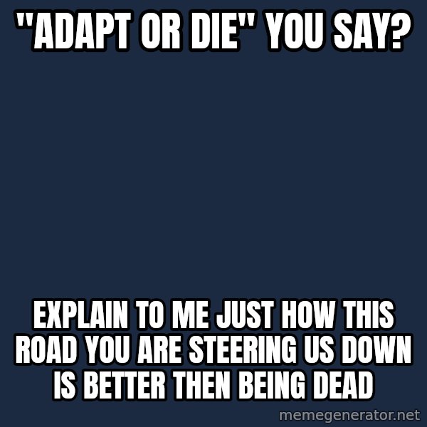 Willy Wonka meme: "Adapt or die" you say? / Explain to me just how this road you are steering us down is better then being dead