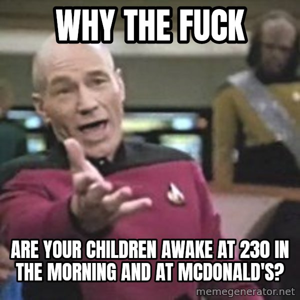 Captain Picard meme: Why the fuck / Are your children awake at 230 in the morning and at McDonald's?