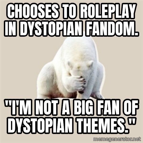 Bad RPer Polar Bear meme: Chooses to roleplay in dystopian fandom. / "I'm not a big fan of dystopian themes."