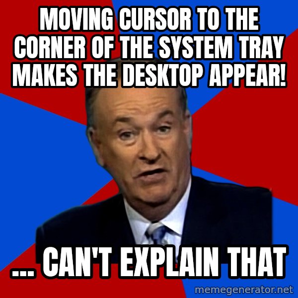 Bill O'Reilly Proves God meme: Moving cursor to the corner of the system tray makes the desktop appear! / ... Can't explain that