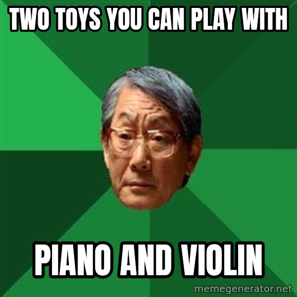 High Expectations Asian Father meme: two toys you can play with / piano and violin