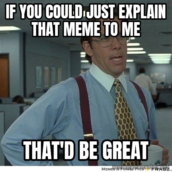 Yeah If You Could Just meme: if you could just explain that meme to me / that'd be great