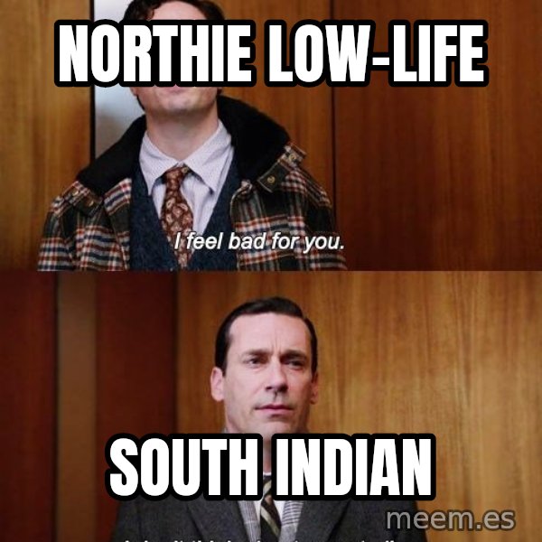 Mad Men I DonT Think About You At All meme: Northie Low-life / South Indian